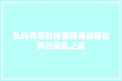 乱码背后的秘密探寻编程世界的混乱之美