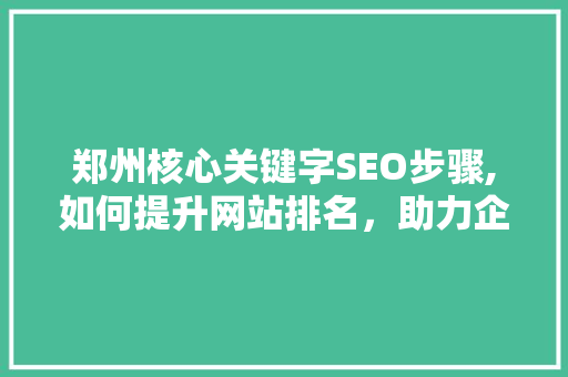 郑州核心关键字SEO步骤,如何提升网站排名，助力企业腾飞  第1张