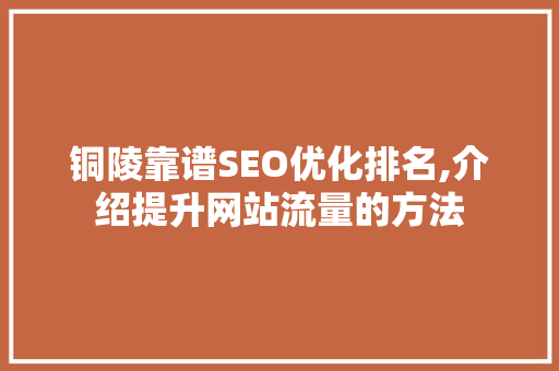 铜陵靠谱SEO优化排名,介绍提升网站流量的方法  第1张
