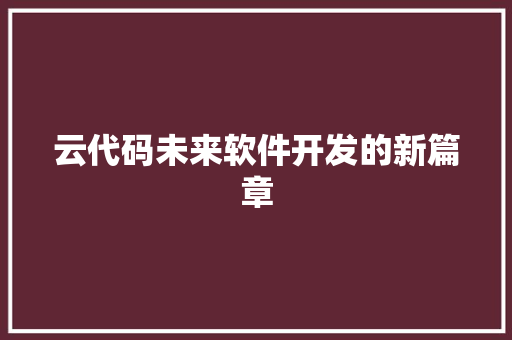 云代码未来软件开发的新篇章