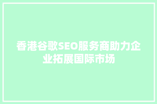 香港谷歌SEO服务商助力企业拓展国际市场