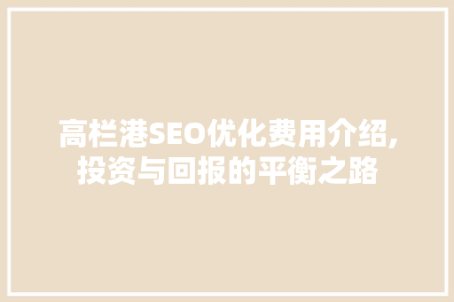 高栏港SEO优化费用介绍,投资与回报的平衡之路  第1张