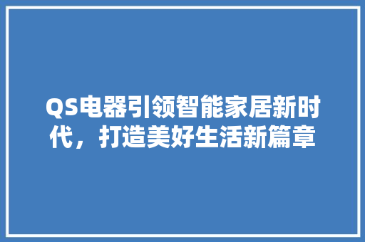 QS电器引领智能家居新时代，打造美好生活新篇章