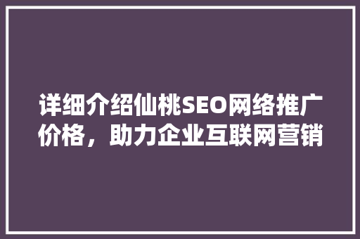 详细介绍仙桃SEO网络推广价格，助力企业互联网营销新突破