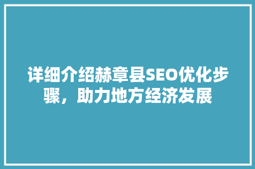 详细介绍赫章县SEO优化步骤，助力地方经济发展