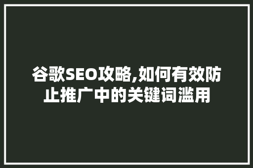谷歌SEO攻略,如何有效防止推广中的关键词滥用
