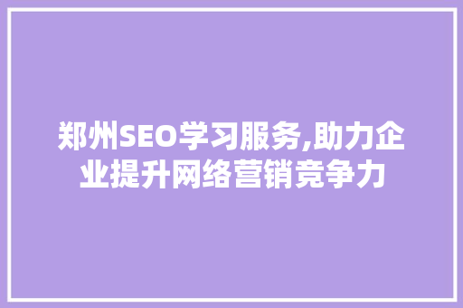 郑州SEO学习服务,助力企业提升网络营销竞争力