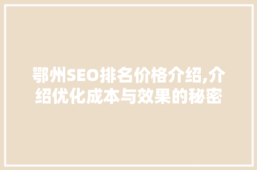 鄂州SEO排名价格介绍,介绍优化成本与效果的秘密