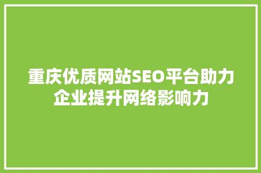 重庆优质网站SEO平台助力企业提升网络影响力