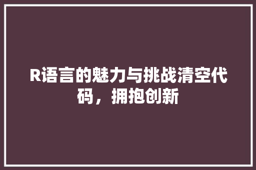 R语言的魅力与挑战清空代码，拥抱创新  第1张