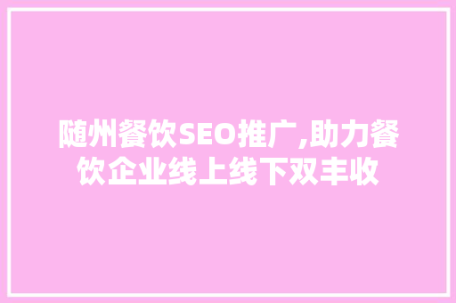 随州餐饮SEO推广,助力餐饮企业线上线下双丰收