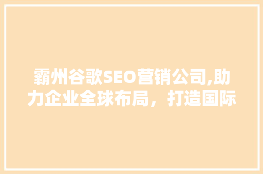 霸州谷歌SEO营销公司,助力企业全球布局，打造国际化品牌形象