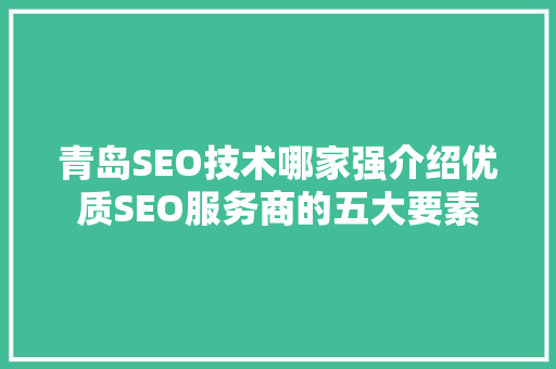 青岛SEO技术哪家强介绍优质SEO服务商的五大要素