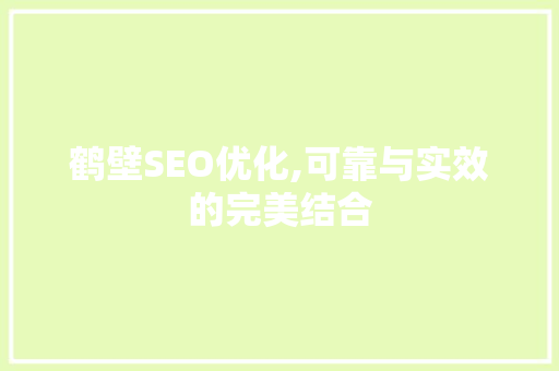 鹤壁SEO优化,可靠与实效的完美结合