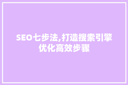 SEO七步法,打造搜索引擎优化高效步骤