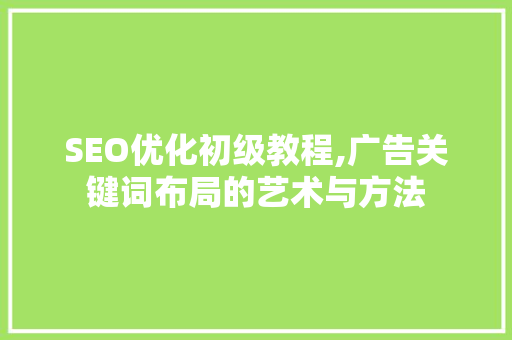 SEO优化初级教程,广告关键词布局的艺术与方法