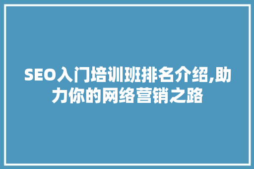 SEO入门培训班排名介绍,助力你的网络营销之路