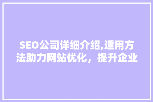 SEO公司详细介绍,适用方法助力网站优化，提升企业竞争力