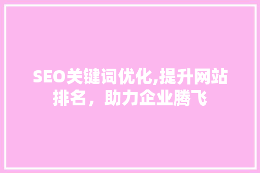 SEO关键词优化,提升网站排名，助力企业腾飞