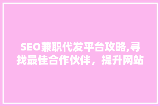 SEO兼职代发平台攻略,寻找最佳合作伙伴，提升网站排名