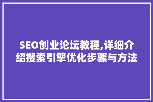 SEO创业论坛教程,详细介绍搜索引擎优化步骤与方法