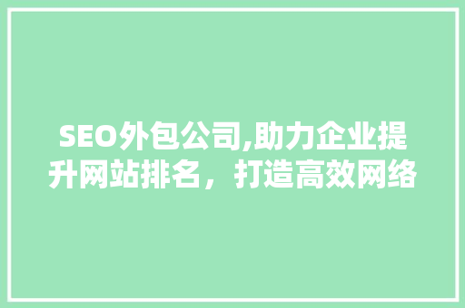 SEO外包公司,助力企业提升网站排名，打造高效网络营销步骤