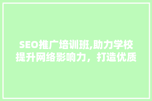 SEO推广培训班,助力学校提升网络影响力，打造优质教育品牌