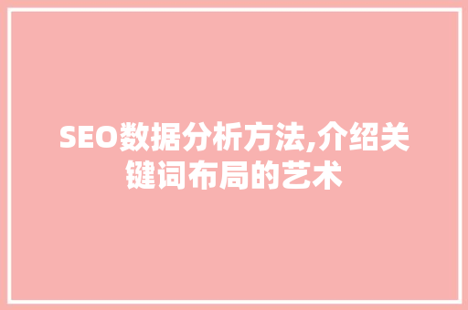 SEO数据分析方法,介绍关键词布局的艺术