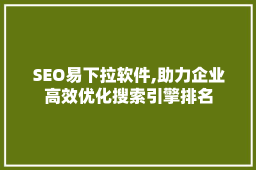 SEO易下拉软件,助力企业高效优化搜索引擎排名