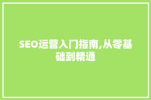 SEO运营入门指南,从零基础到精通  第1张