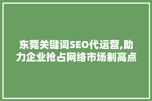 东莞关键词SEO代运营,助力企业抢占网络市场制高点