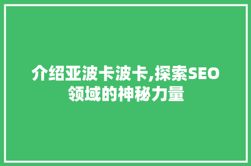 介绍亚波卡波卡,探索SEO领域的神秘力量