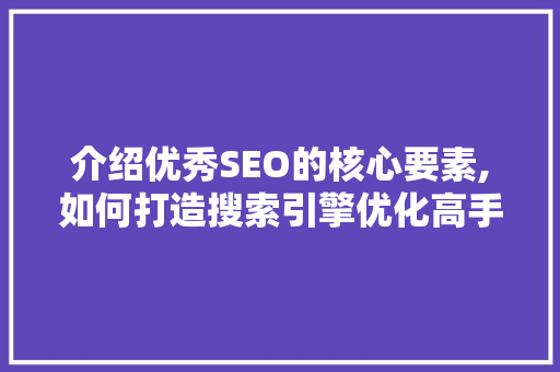 介绍优秀SEO的核心要素,如何打造搜索引擎优化高手  第1张