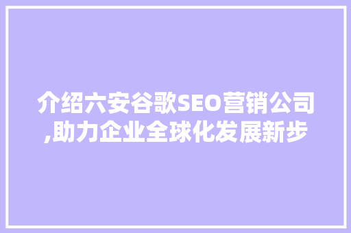 介绍六安谷歌SEO营销公司,助力企业全球化发展新步骤
