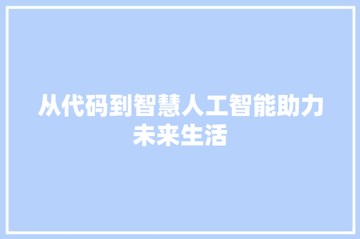 从代码到智慧人工智能助力未来生活  第1张