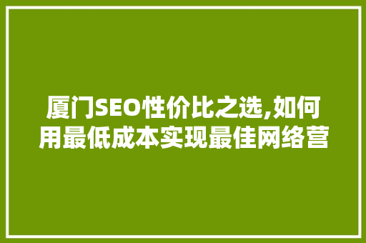 厦门SEO性价比之选,如何用最低成本实现最佳网络营销效果