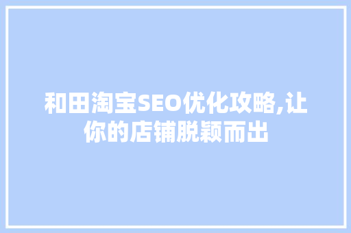 和田淘宝SEO优化攻略,让你的店铺脱颖而出