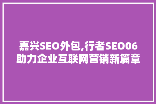 嘉兴SEO外包,行者SEO06助力企业互联网营销新篇章