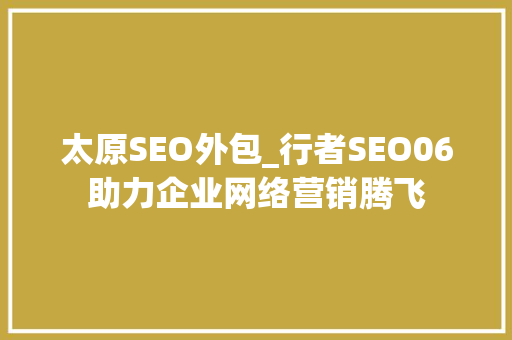 太原SEO外包_行者SEO06助力企业网络营销腾飞  第1张