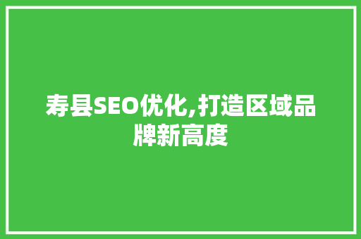 寿县SEO优化,打造区域品牌新高度