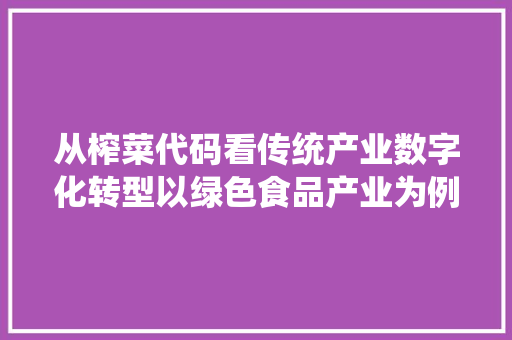 从榨菜代码看传统产业数字化转型以绿色食品产业为例