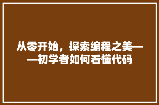 从零开始，探索编程之美——初学者如何看懂代码