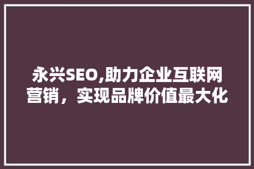 永兴SEO,助力企业互联网营销，实现品牌价值最大化