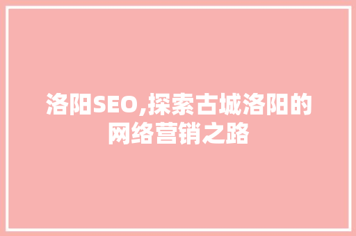 洛阳SEO,探索古城洛阳的网络营销之路