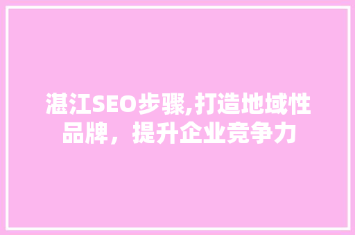 湛江SEO步骤,打造地域性品牌，提升企业竞争力