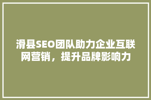 滑县SEO团队助力企业互联网营销，提升品牌影响力
