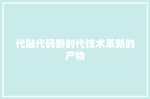 代敲代码新时代技术革新的产物