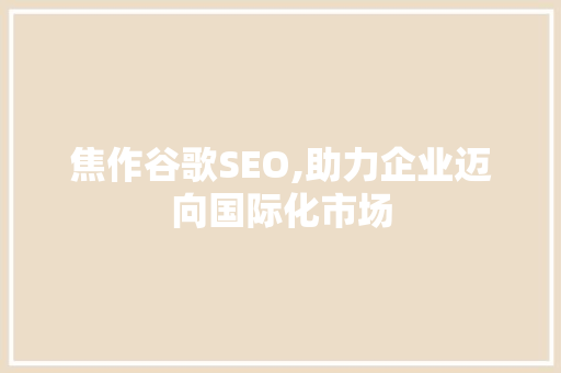 焦作谷歌SEO,助力企业迈向国际化市场