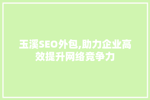 玉溪SEO外包,助力企业高效提升网络竞争力