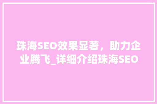 珠海SEO效果显著，助力企业腾飞_详细介绍珠海SEO优化步骤